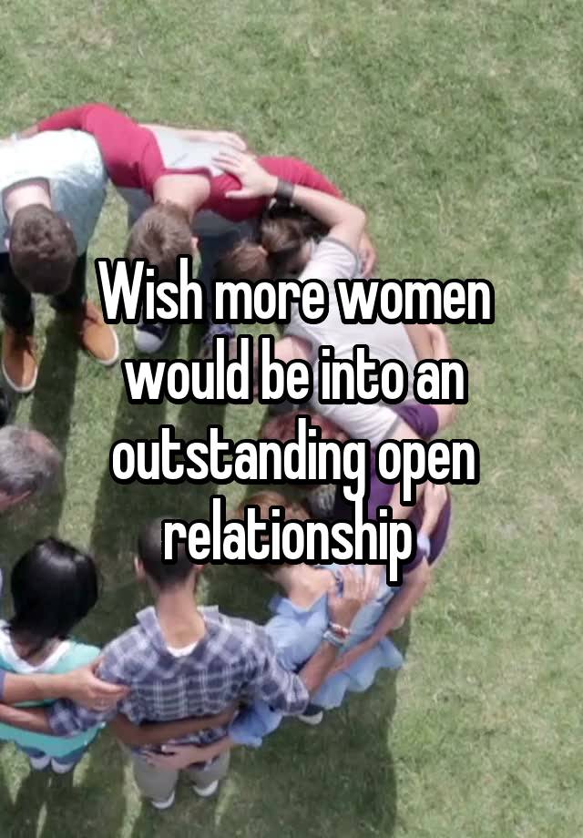 Wish more women would be into an outstanding open relationship 