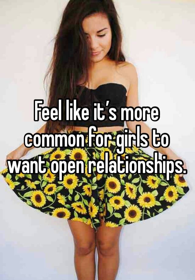 Feel like it’s more common for girls to want open relationships.