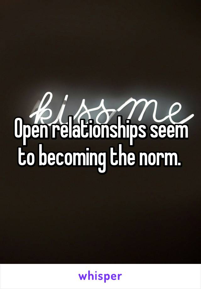 Open relationships seem to becoming the norm. 