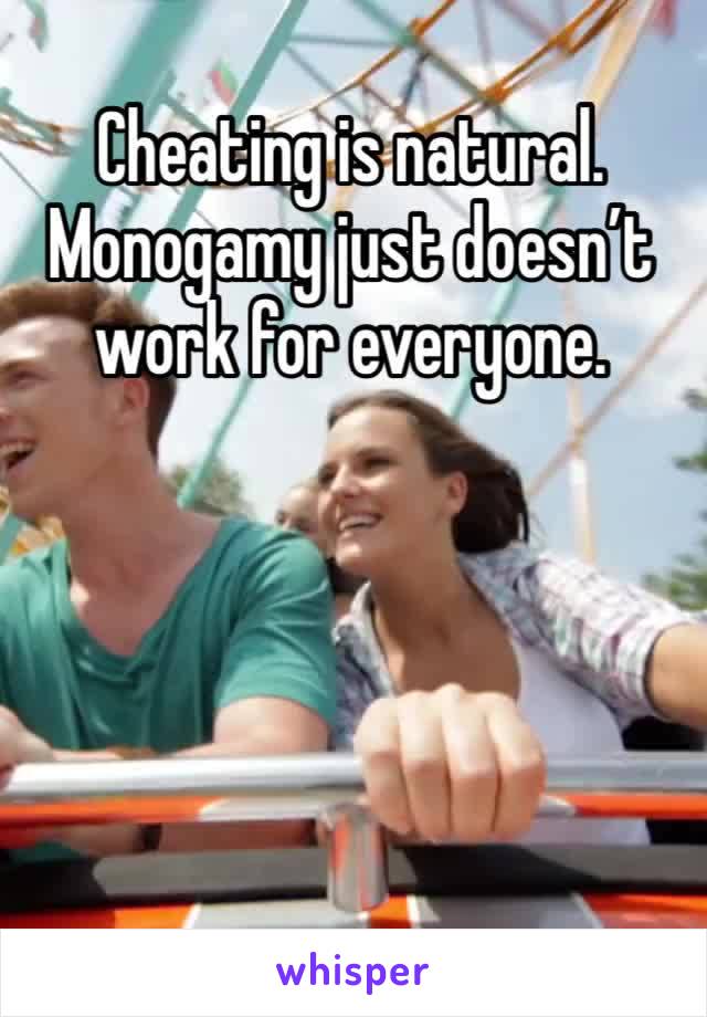 Cheating is natural. Monogamy just doesn’t work for everyone. 