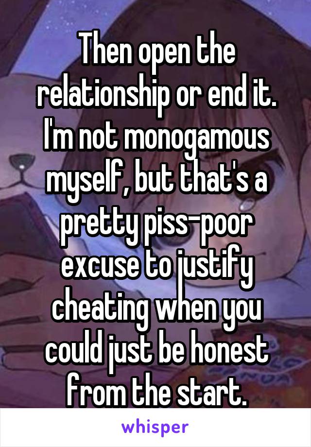 Then open the relationship or end it. I'm not monogamous myself, but that's a pretty piss-poor excuse to justify cheating when you could just be honest from the start.