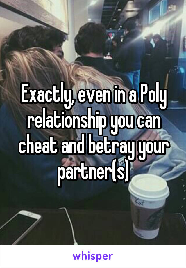 Exactly, even in a Poly relationship you can cheat and betray your partner(s)