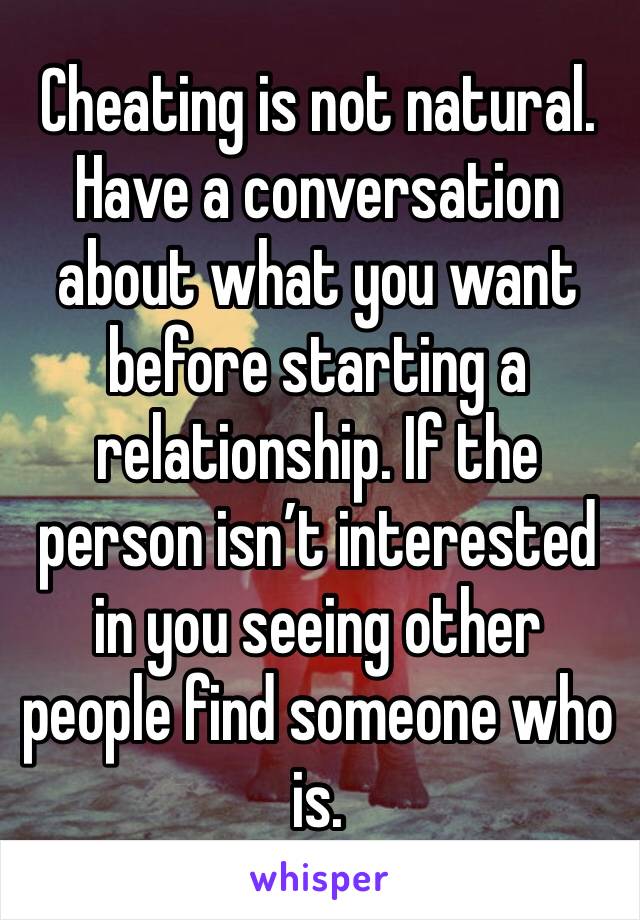 Cheating is not natural. Have a conversation about what you want before starting a relationship. If the person isn’t interested in you seeing other people find someone who is. 