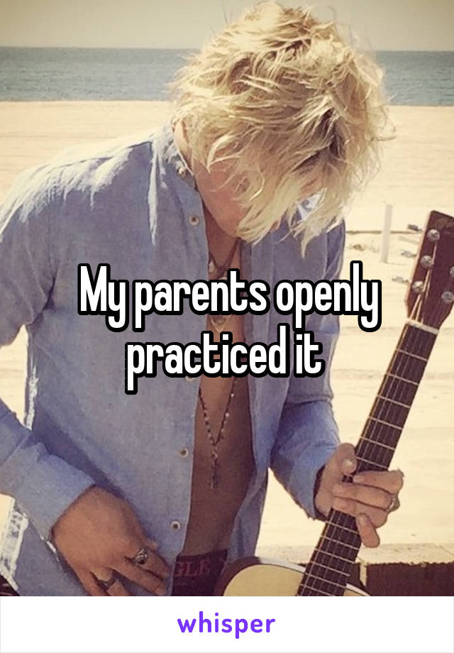 My parents openly practiced it 