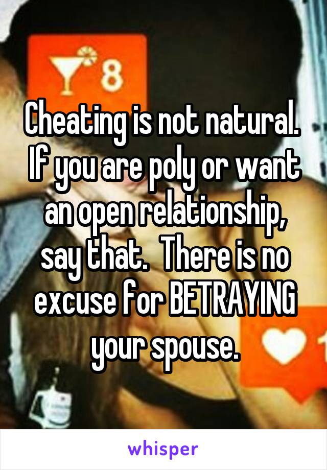 Cheating is not natural.  If you are poly or want an open relationship, say that.  There is no excuse for BETRAYING your spouse.