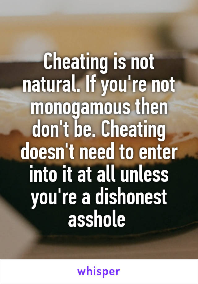 Cheating is not natural. If you're not monogamous then don't be. Cheating doesn't need to enter into it at all unless you're a dishonest asshole 