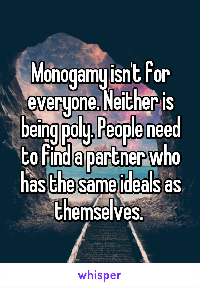 Monogamy isn't for everyone. Neither is being poly. People need to find a partner who has the same ideals as themselves. 