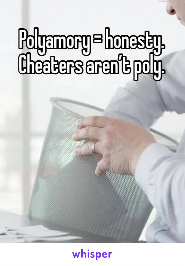 Polyamory = honesty. Cheaters aren’t poly. 