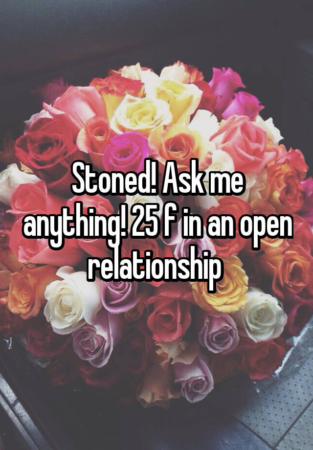 Stoned! Ask me anything! 25 f in an open relationship 