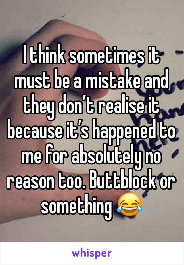 I think sometimes it must be a mistake and they don’t realise it because it’s happened to me for absolutely no reason too. Buttblock or something 😂