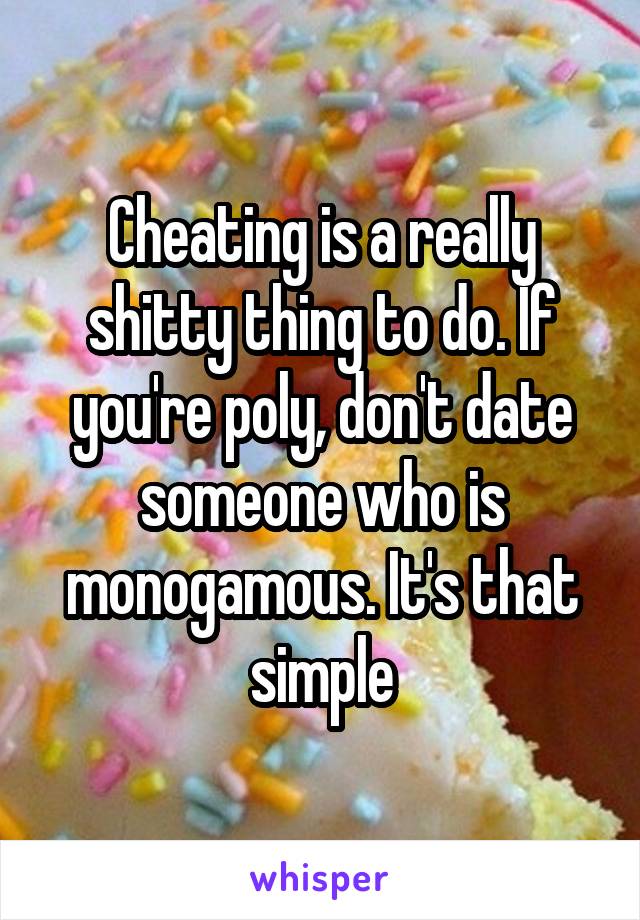 Cheating is a really shitty thing to do. If you're poly, don't date someone who is monogamous. It's that simple