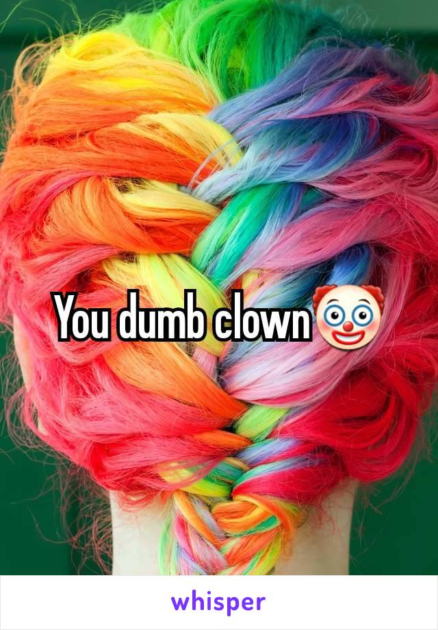 You dumb clown🤡