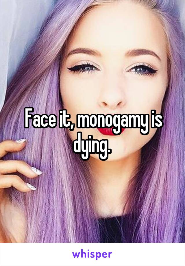 Face it, monogamy is dying. 