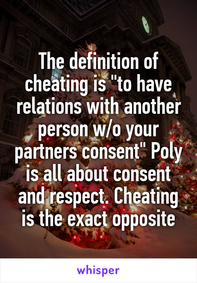 The definition of cheating is "to have relations with another person w/o your partners consent" Poly is all about consent and respect. Cheating is the exact opposite