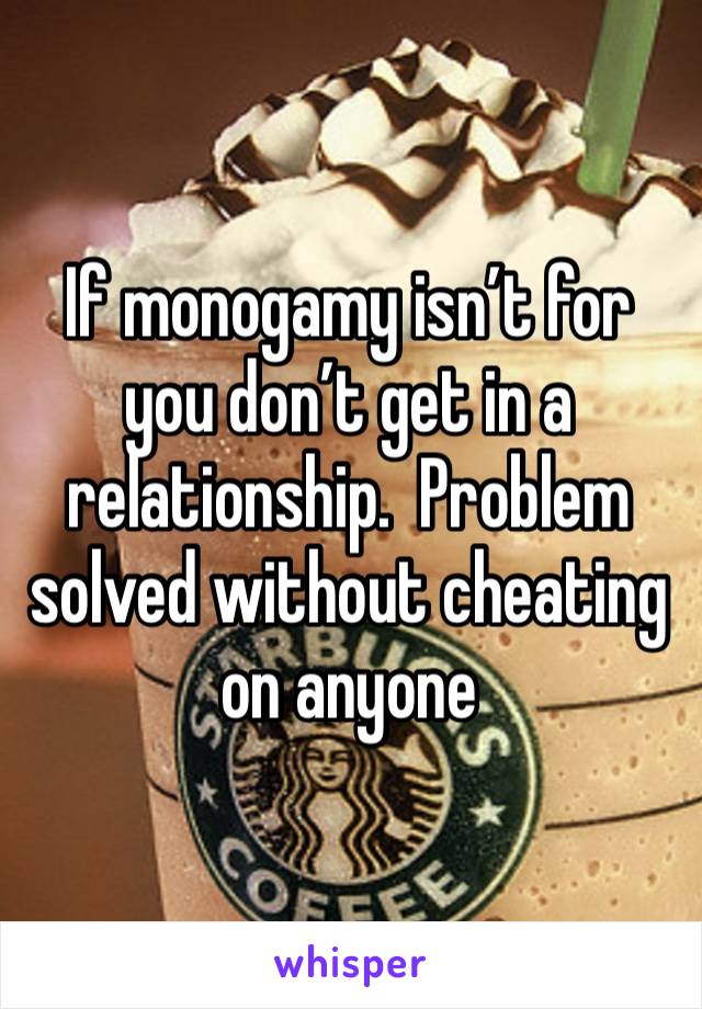 If monogamy isn’t for you don’t get in a relationship.  Problem solved without cheating on anyone 