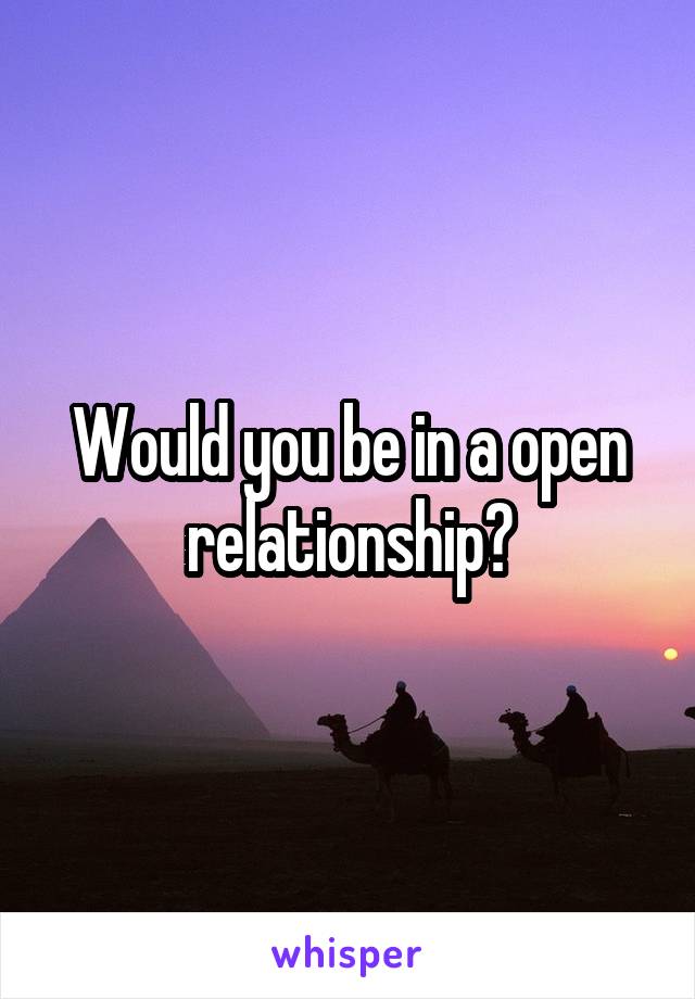 Would you be in a open relationship?