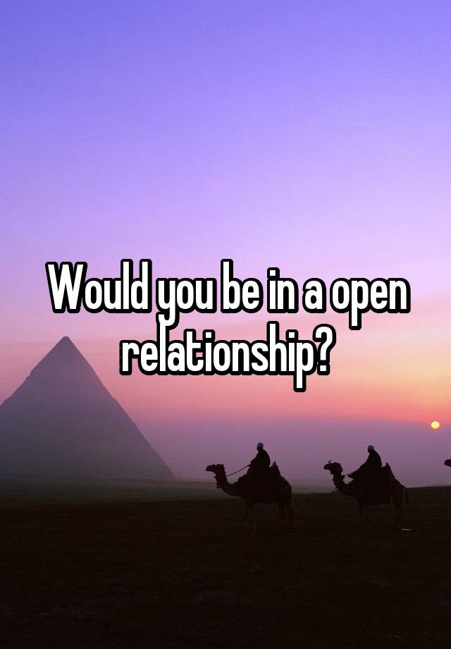 Would you be in a open relationship?