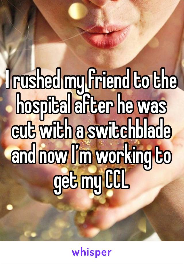 I rushed my friend to the hospital after he was cut with a switchblade and now I’m working to get my CCL