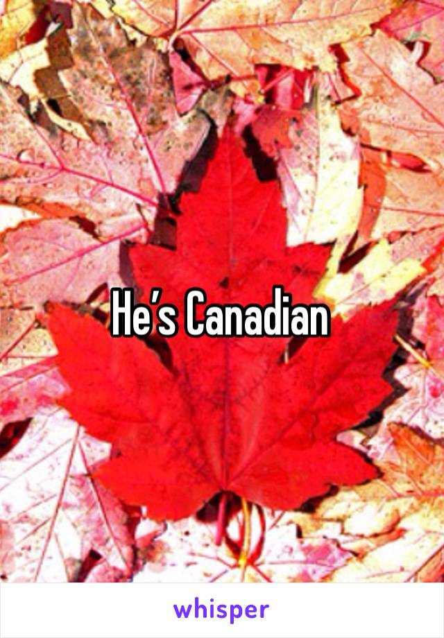 He’s Canadian 