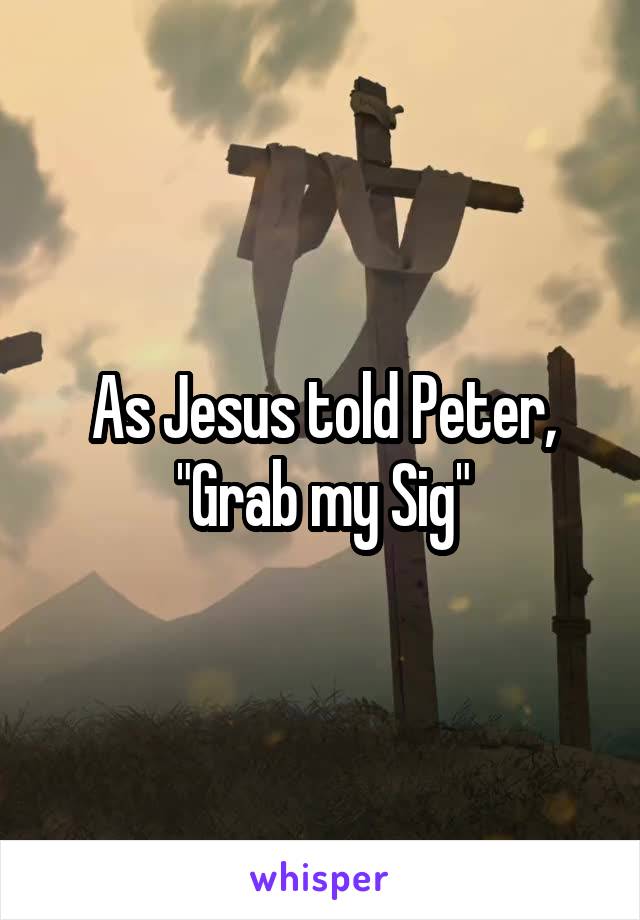 As Jesus told Peter, "Grab my Sig"