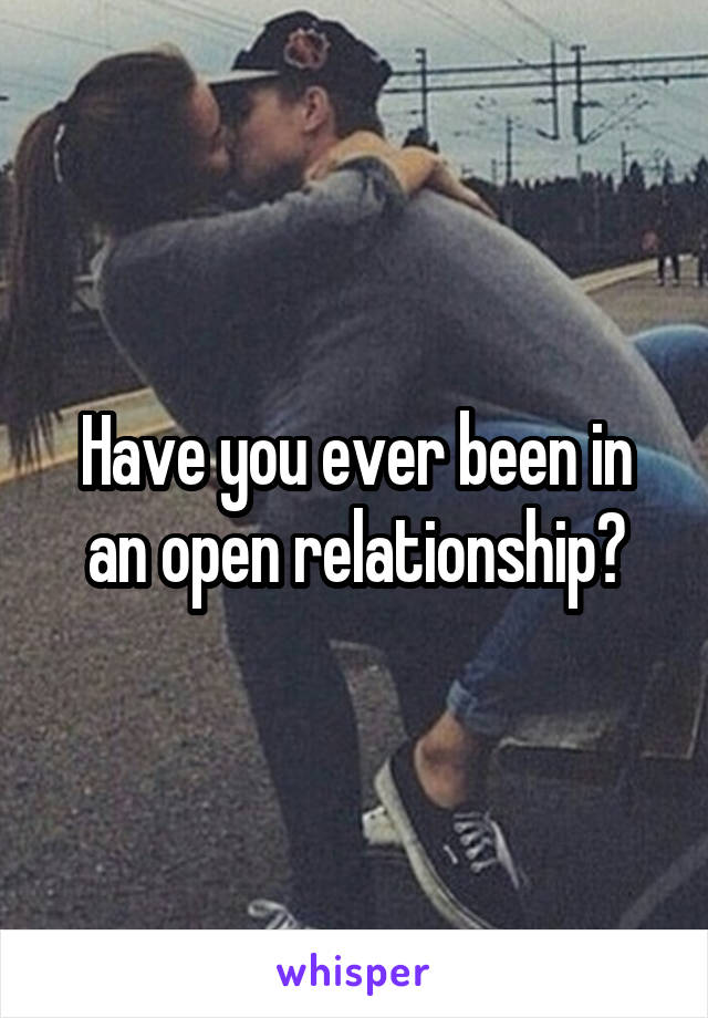 Have you ever been in an open relationship?