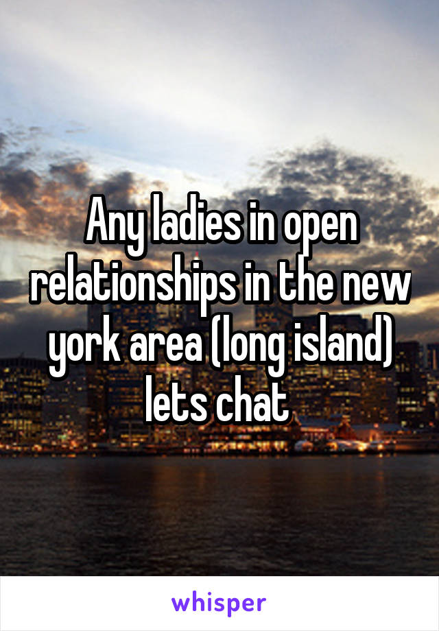 Any ladies in open relationships in the new york area (long island) lets chat 