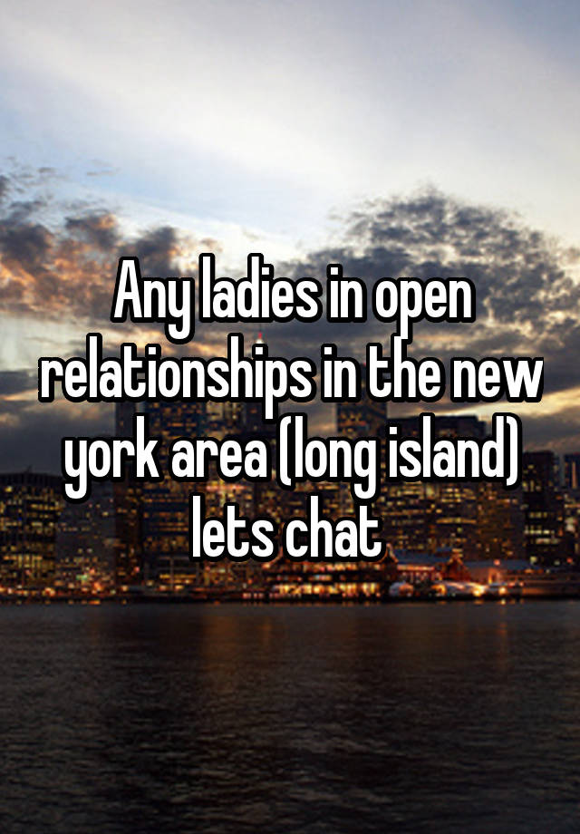 Any ladies in open relationships in the new york area (long island) lets chat 