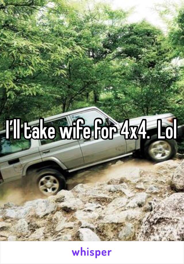 I’ll take wife for 4x4.  Lol