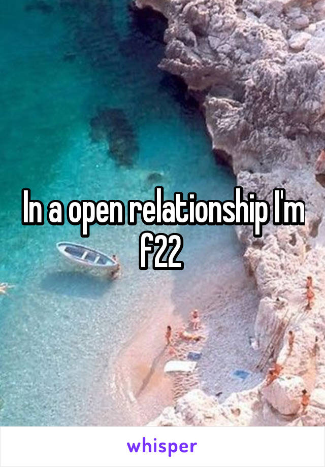 In a open relationship I'm f22 