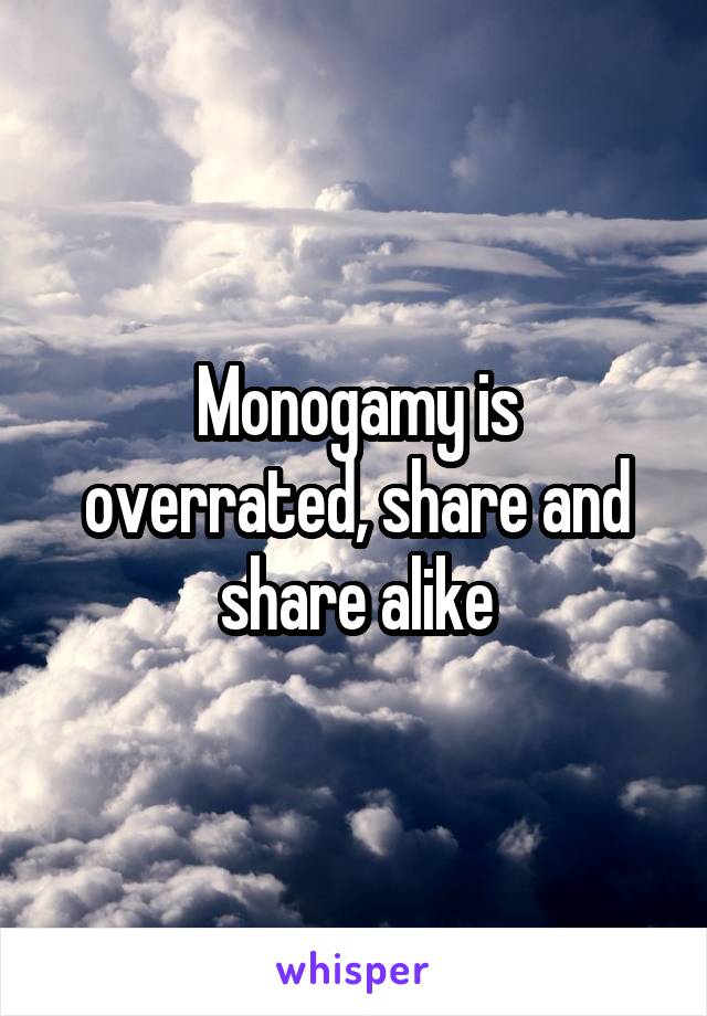 Monogamy is overrated, share and share alike