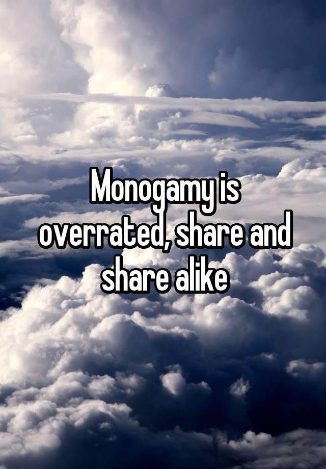 Monogamy is overrated, share and share alike