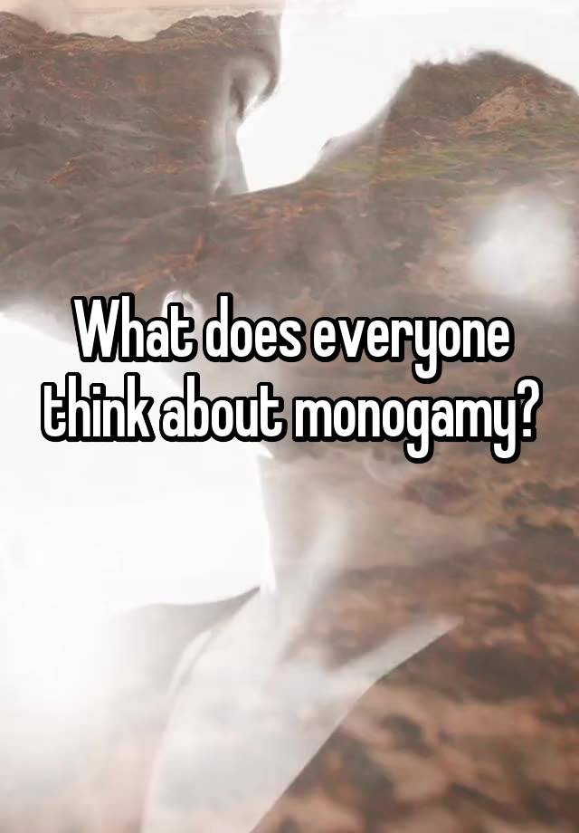 What does everyone think about monogamy? 