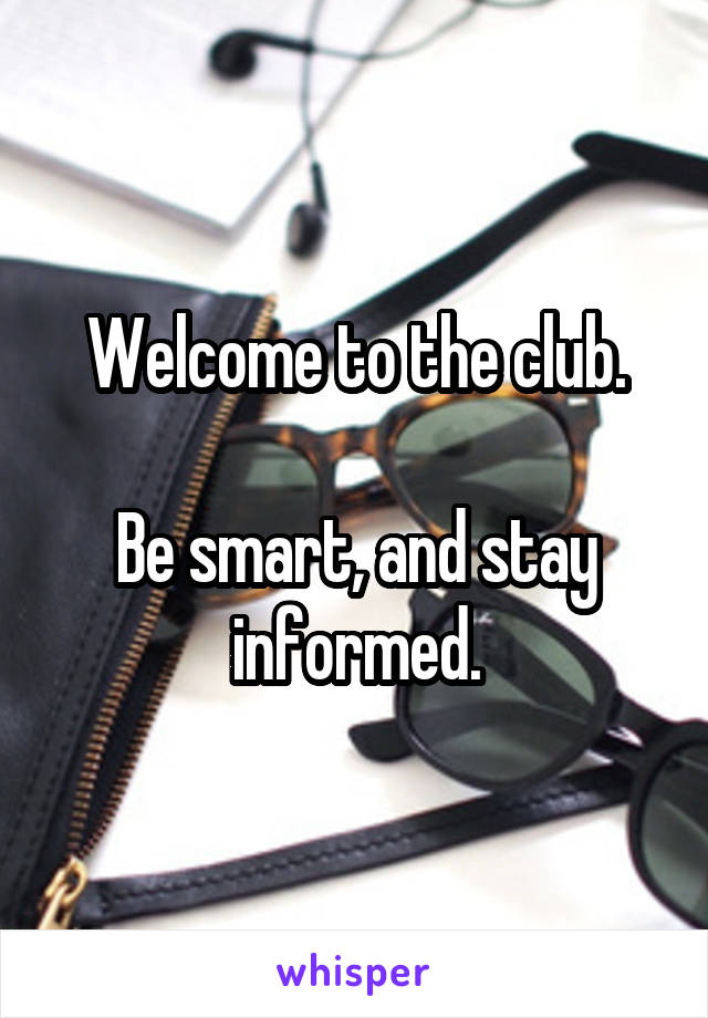 Welcome to the club.

Be smart, and stay informed.