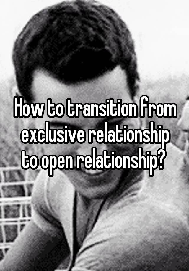 How to transition from exclusive relationship to open relationship? 