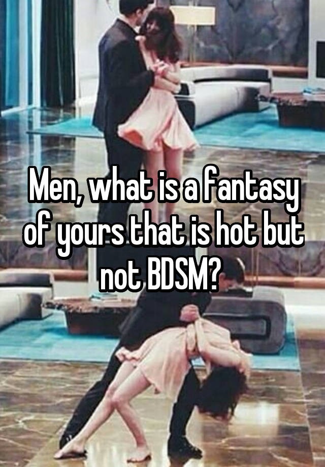 Men, what is a fantasy of yours that is hot but not BDSM? 