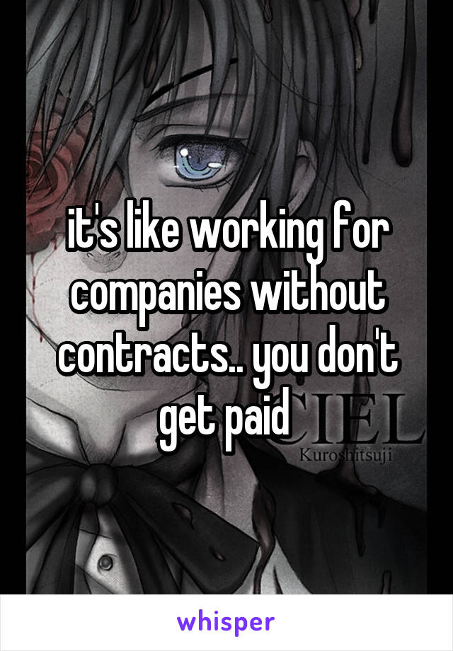 it's like working for companies without contracts.. you don't get paid 