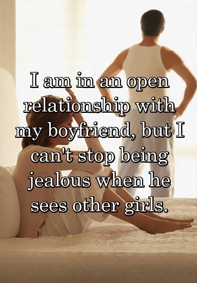 I am in an open relationship with my boyfriend, but I can't stop being jealous when he sees other girls.