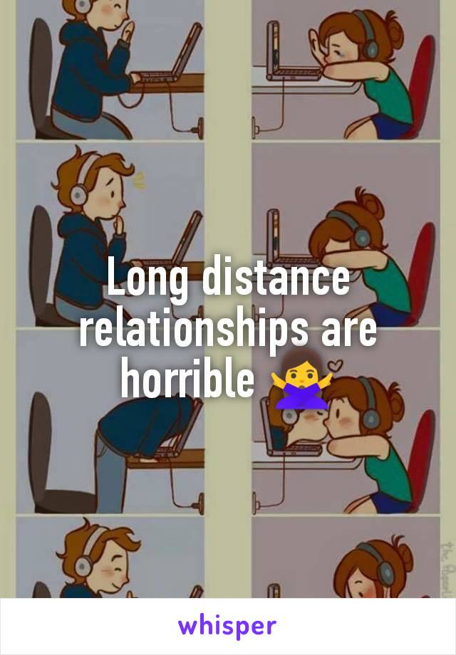 Long distance relationships are horrible 🙅‍♀️