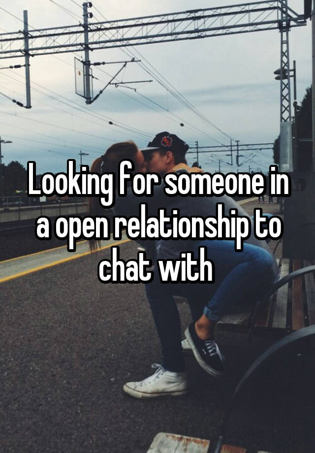 Looking for someone in a open relationship to chat with 