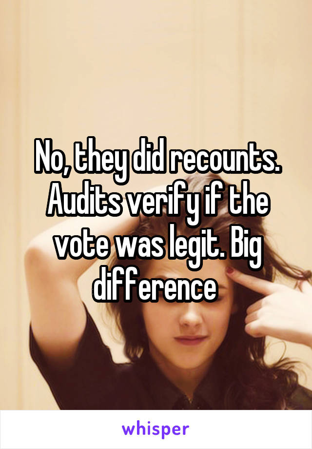 No, they did recounts. Audits verify if the vote was legit. Big difference 