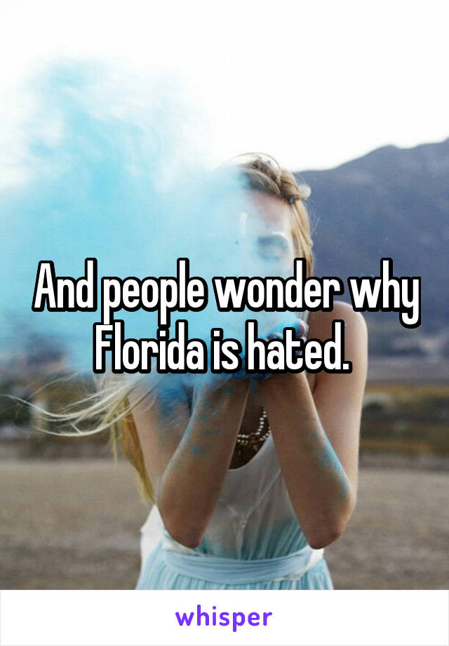 And people wonder why Florida is hated. 