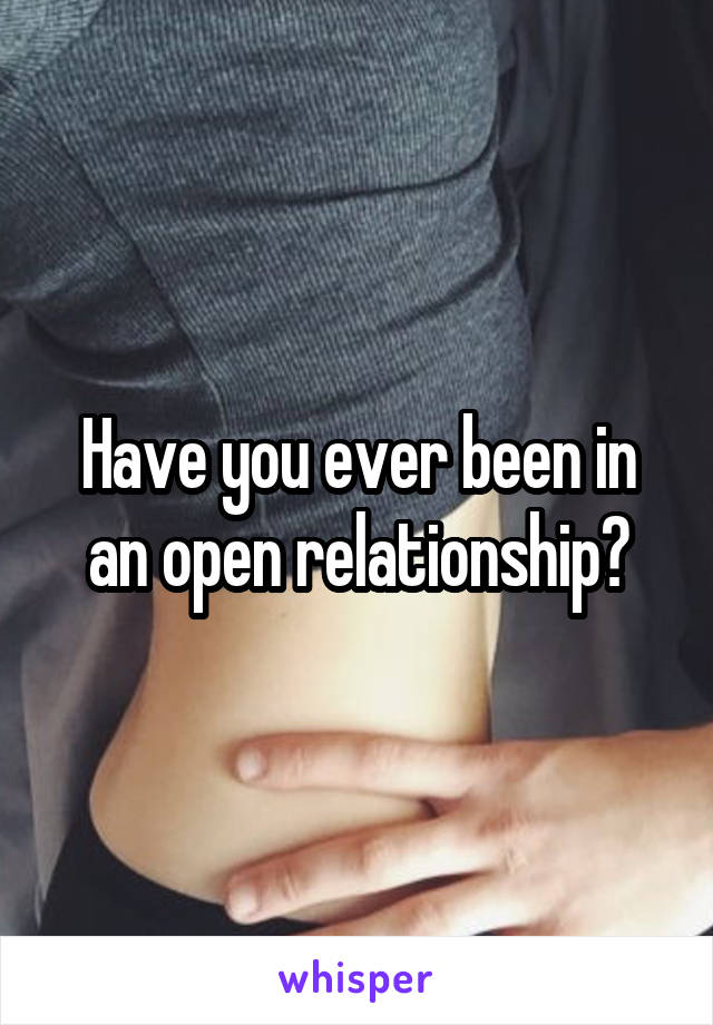 Have you ever been in an open relationship?