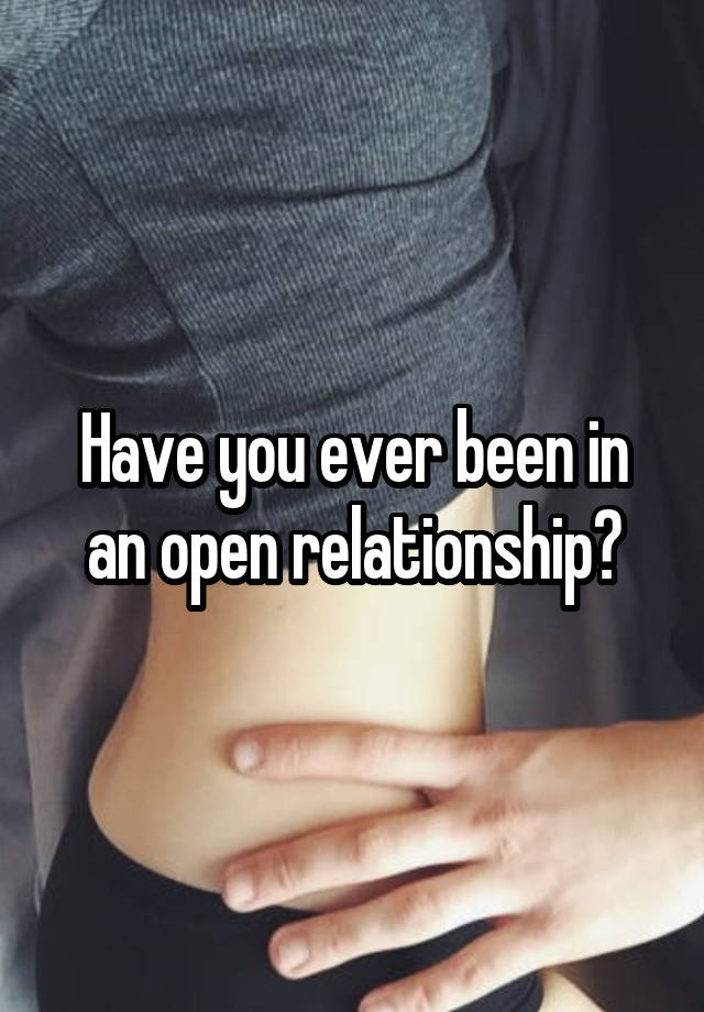 Have you ever been in an open relationship?