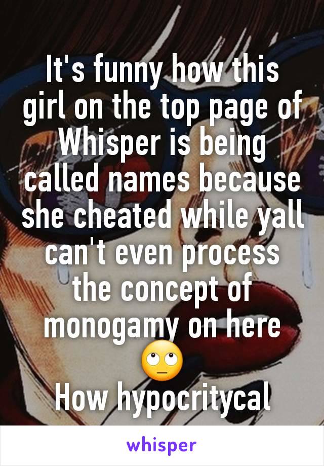 It's funny how this girl on the top page of Whisper is being called names because she cheated while yall can't even process the concept of monogamy on here 🙄
How hypocritycal