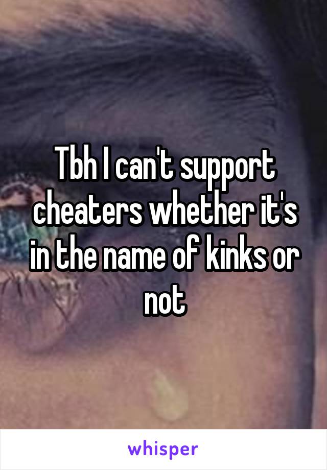 Tbh I can't support cheaters whether it's in the name of kinks or not