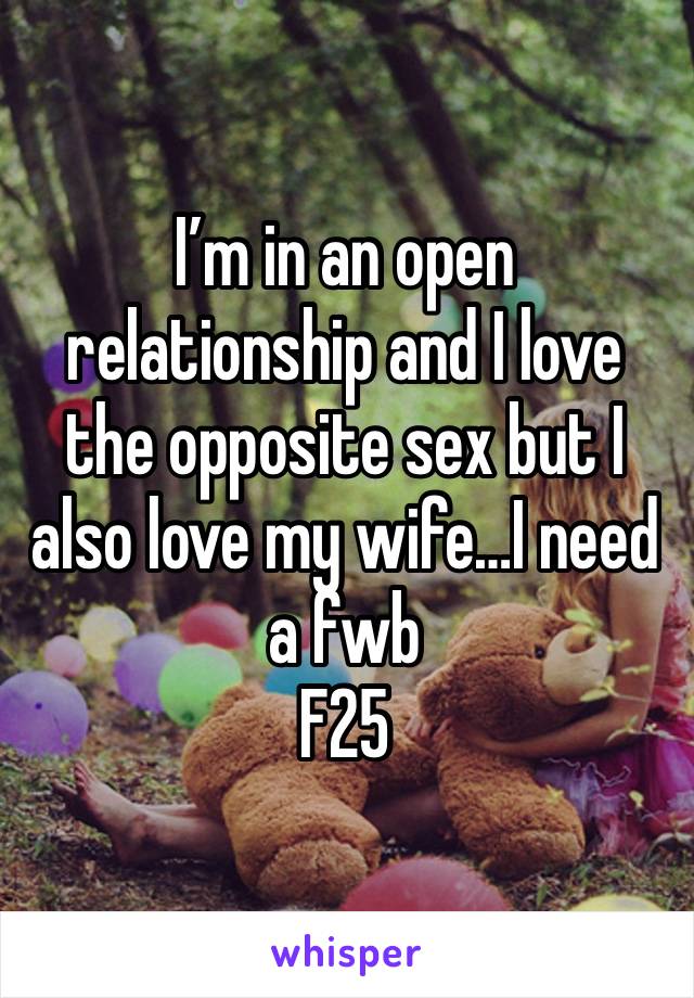 I’m in an open relationship and I love the opposite sex but I also love my wife…I need a fwb
F25 