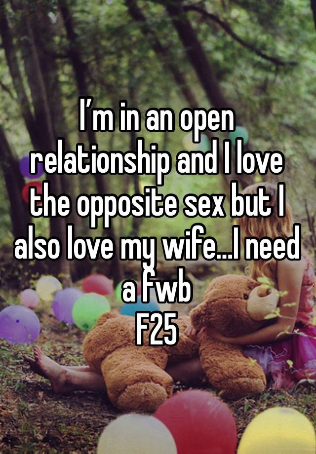 I’m in an open relationship and I love the opposite sex but I also love my wife…I need a fwb
F25 