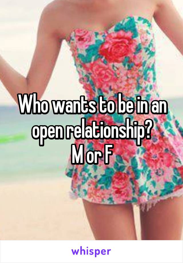 Who wants to be in an open relationship?
M or F