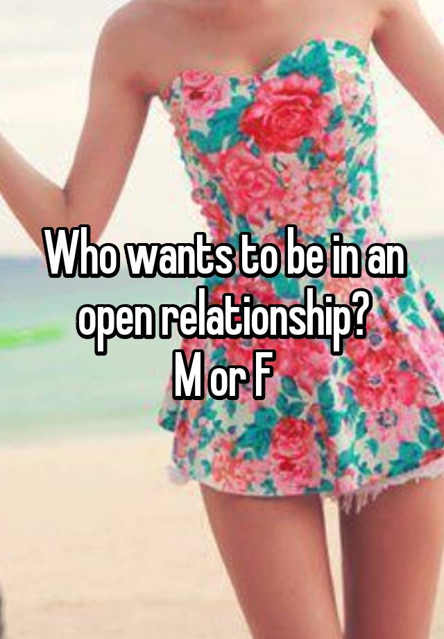 Who wants to be in an open relationship?
M or F