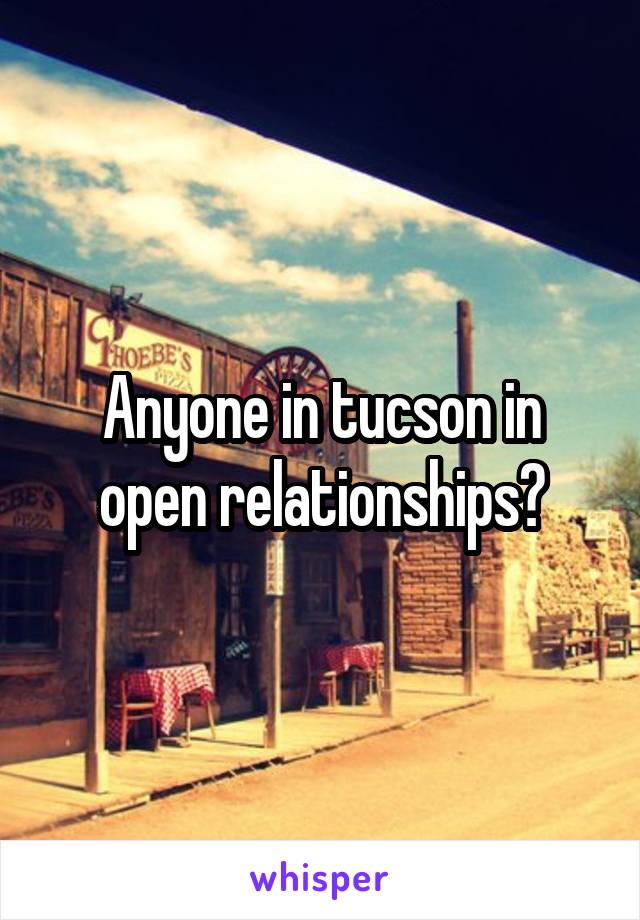 Anyone in tucson in open relationships?